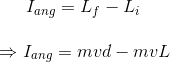 I_{ang}=L_{f}-L_{i}\\\\ \Rightarrow I_{ang}=mvd-mvL\\\\