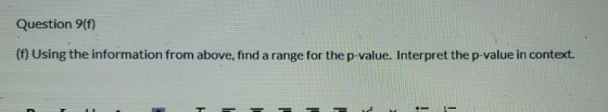 Question 9(f) (f) Using the information from above, find a range for the p-value. Interpret the p-value in context. = = = = =