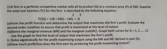 (1)A firm in a perfectly competitive market sells all its product (Q) at a constant price (P) of $60. Suppose the total cost