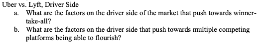 Uber vs. Lyft, Driver Side a. What are the factors on the driver side of the market that push towards winner- take-all? b. Wh