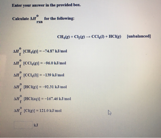 Enter your answer in the provided box. Calculate AH for the following: rxn CH )+Cl2)-CCL)+ HCIg) [unbalanced] AH [CH (g)]=-74