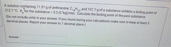 A solution containing 11.37 g of anthracene, CH 0 and 107.7 g of a substance exhibits a boiling point of 212.7 °C. K for the