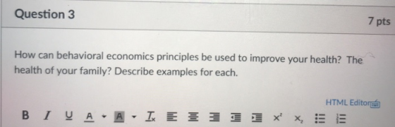 7 pts Question 3 How can behavioral economics principles be used to improve your health? The health of your family? Describe