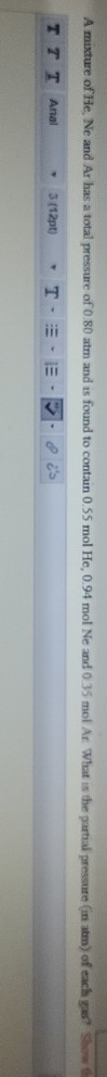A mixture of He, Ne and Ar has a total pressure of 0.80 atm and is found to contain 0.55 mol He, 0.94 mol Ne and 035 mol At W