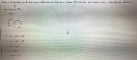 Below is the line structure for the amino acid tryptophan. Determine the type of hybridization and number of each type for th