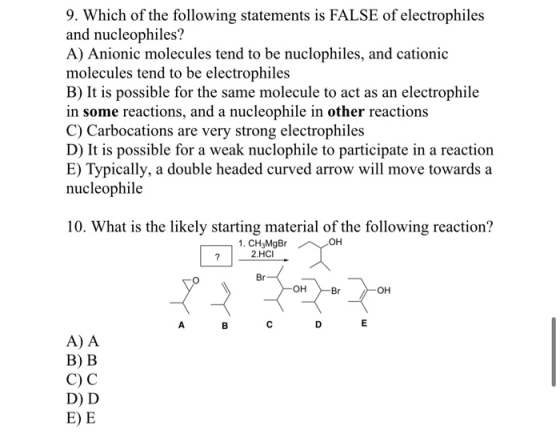 9. Which of the following statements is FALSE of electrophiles and nucleophiles? A) Anionic molecules tend to be nuclophiles,