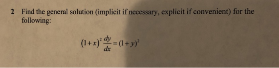 Find the general solution (implicit if necessary, explicit if convenient) for the following: 2 dx
