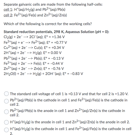 Separate galvanic cells are made from the following half-cells: cell 1: H+(aq)/H2(g) and Pb2+(aq)/Pb(s) cell 2: Fe2+(aq)/Fe(s
