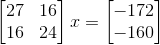 \begin{bmatrix} 27 & 16\\ 16 & 24 \end{bmatrix}x = \begin{bmatrix} -172\\ -160 \end{bmatrix}