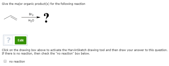 Give the major organic product(s) for the following reaction Br22 H20 Edit Click on the drawing box above to activate the Mar
