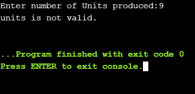 Enter number of Units produced: 9 units is not valid. ... Program finished with exit code 0 Press ENTER to exit console. I