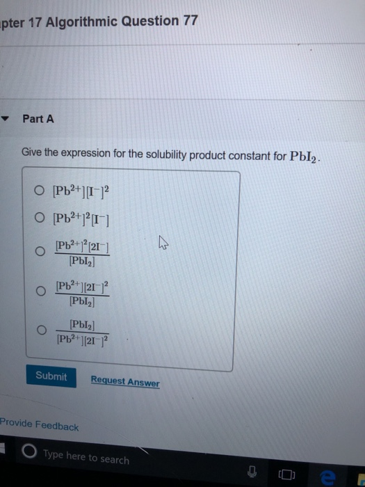 apter 17 Algorithmic Question 77 Part A Give the expression for the solubility product constant for PbI2. o О[РЬ2+]-2 О[РЬ?+1