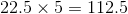 22.5\times 5=112.5