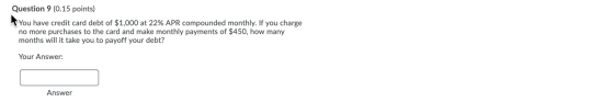 Question 9 (0.15 points) You have credit card debt of $1,000 at 22% APR compounded monthly. If you charge no more purchases t