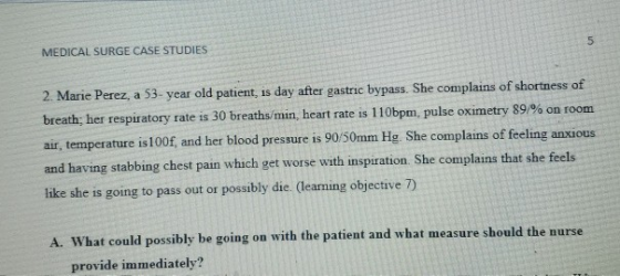 MEDICAL SURGE CASE STUDIES 5 2. Marie Perez, a 53- year old patient, is day after gastric bypass. She complains of shortness