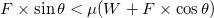 \small F\times\sin\theta<\mu(W+F\times\cos\theta)