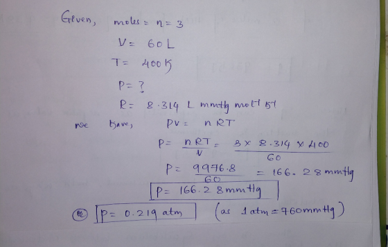 Given we moles = n = 3 VE GOL To 400k P= ? RF 8.314 L mretly molt 54 have, PVF ART P= HRT- 8x 8.314 x 400 Ne 60 pe 9976.8 - 1