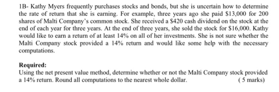 1B- Kathy Myers frequently purchases stocks and bonds, but she is uncertain how to determine the rate of return that she is e