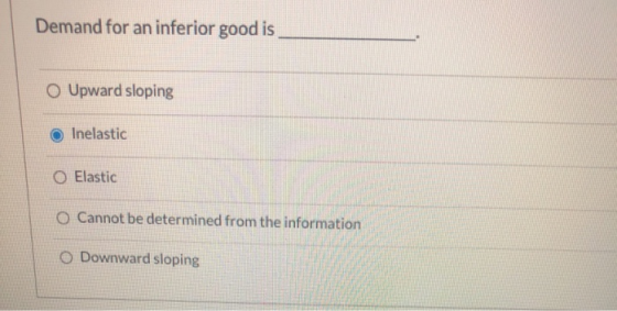 Demand for an inferior good is Upward sloping Inelastic Elastic Cannot be determined from the information Downward sloping