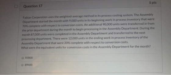 5 pts Question 17 Fabian Corporation uses the weighted average method in its process costing system. The Assembly Department
