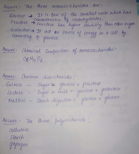 Answer The hree monosa charides are- Drlu tose → It is one ok the Smallest onitさん)hich hon carbohychate Fructose has higher seluhilty an olle sug Galactose,, actes source Converting to Qlutose se→ gt act as source 61 energy as a coll ener88 as a Answer lhonucat Cembosition of monosaccharides,- Ansver Common disacchorides crose-Sugar gtutose t ,tructose La ctose Sugar Maltose Starch digestionlutese+ glutoe. n ilkglucose +golactose oe-The three holysacharicle Cellulose Stauch lyiogen