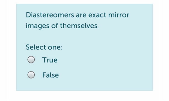 Diastereomers are exact mirror images of themselves Select one: True O False