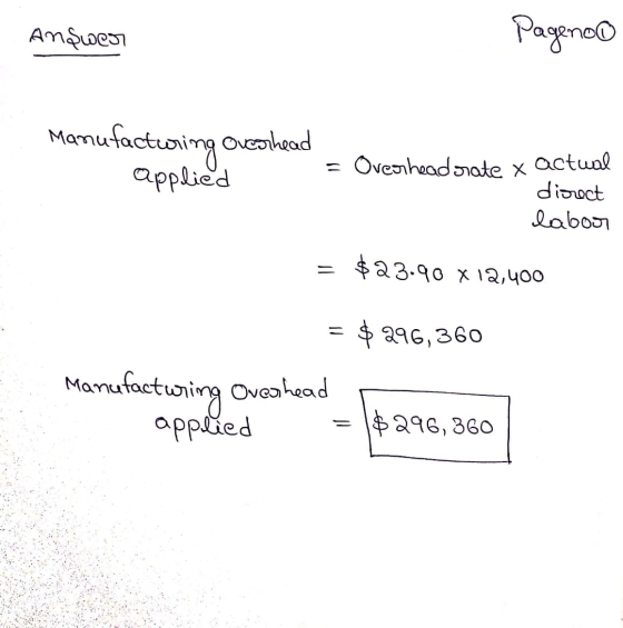 Answe Pageno Manufacturing owconhead applied = Overhead srate x actual direct labou = $23.90 X 12,400 $ 296,360 Manufacturing