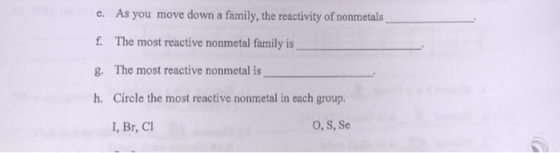 c. As you move down a family, the reactivity of nonmetals f. The most reactive nonmetal family is 8. The most reactive nonmet