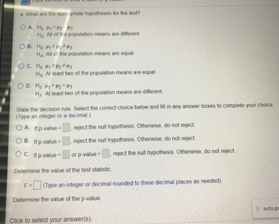 a. What are the appropriate hypotheses for the test? O A. Ho H1 = H2 H3 HA: All of the population means are different. OB. HO