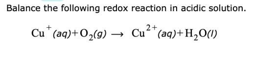 Balance the following redox reaction in acidic solution. Cu *(aq)+O2() → Cu²+(aq)+H20(1)