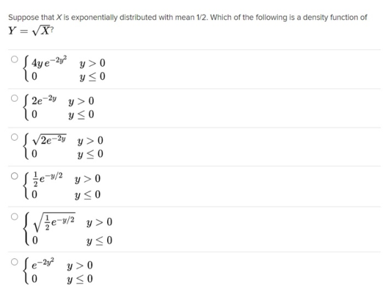 Suppose that X is exponentially distributed with mean 1/2. Which of the following is a density function of Y = X? S4ye -2y2 0