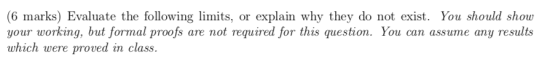 (6 marks) Evaluate the following limits, or explain why they do not exist. You should show your working, but formal proofs ar
