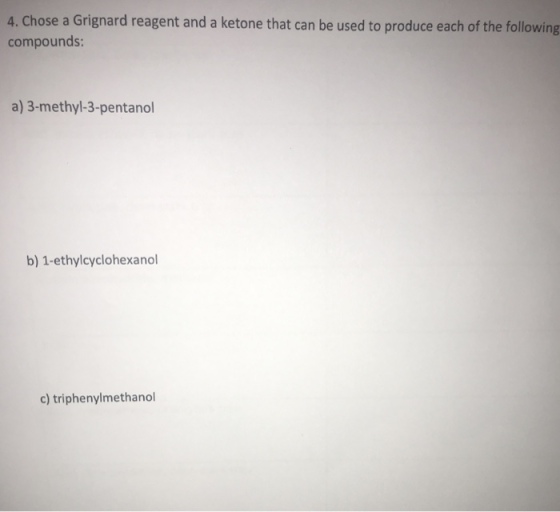 4. Chose a Grignard reagent and a ketone that can be used to produce each of the following compounds: a) 3-methyl-3-pentanol b) 1-ethylcyclohexanol c) triphenylmethanol