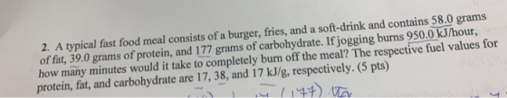 2. A typical fast food meal consists of a burger, fries, and a soft-drink and contains 58.0 grams of fat, 39.0 grams of prote