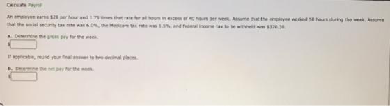 Calculate Payroll An employee earns $28 per hour and 1.75 times that rate for all hours in excess of 40 hours per week. Assum
