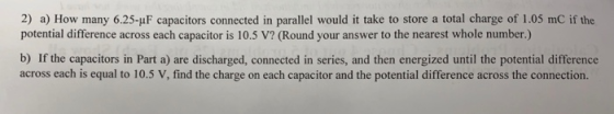 2) a) How many 6.25-4F capacitors connected in parallel would it take to store a total charge of 1.05 mC if the potential dif
