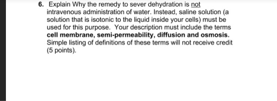 6. Explain why the remedy to sever dehydration is not intravenous administration of water. Instead, saline solution (a soluti