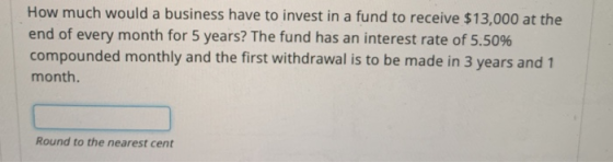 How much would a business have to invest in a fund to receive $13,000 at the end of every month for 5 years? The fund has an