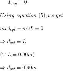 I_{ang}=0\\\\ Using \ equation \ (5), we \ get\\\\ mvd_{opt}-mvL=0\\\\ \Rightarrow d_{opt}=L\\\\ \left ( \because L=0.90m \right )\\\\ \Rightarrow d_{opt}=0.90m\\\\