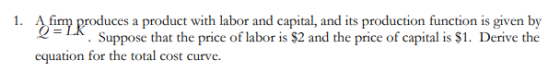1. A firm produces a product with labor and capital, and its production function is given by 2=LA. Suppose that the price of