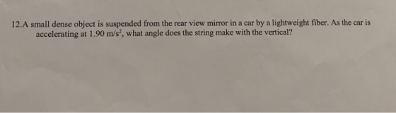 12.A small dense object is suspended from the rear view mirror in a car by a lightweight fiber. As the car is accelerating at