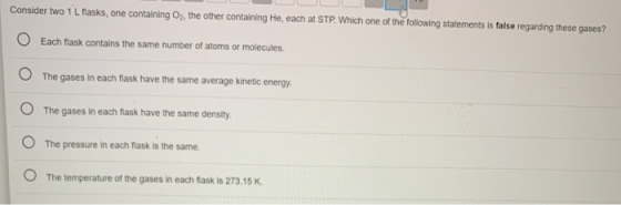 Consider two 1 L flasks, one containing O2, the other containing He, each at STP. Which one of the following statements is fa