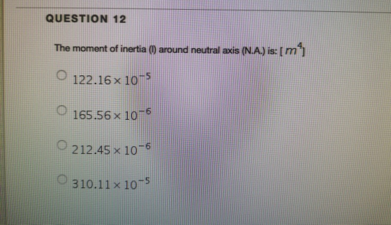 QUESTION 12 The moment of inertia () around neutral axis (N.A.) is: [m 122.16x 10 5 165.56x 10 5 212.45x 10 6 310.11x 10 5