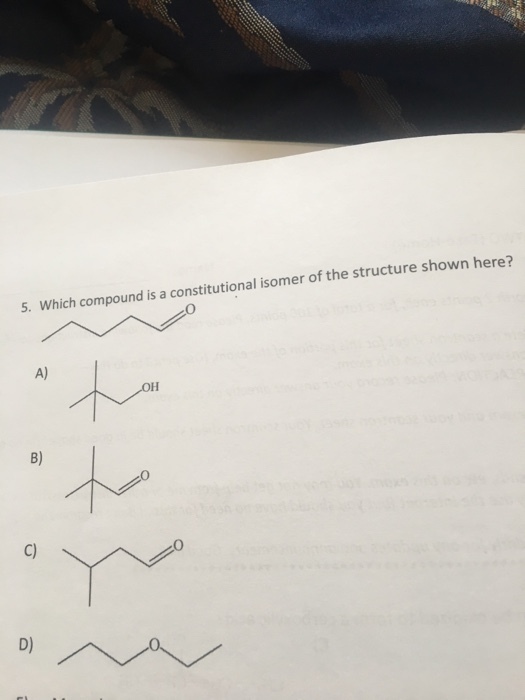 5. Which compound is a constitutional isomer of the structure shown here? A) B) C) D)