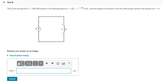Part E The current through the L = 100 mH inductor in the following figure is i = 2(2-et/100) mA. Use the integral of the pow