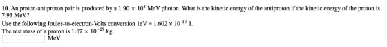 10. An proton-antiproton pair is produced by a 1.90 x 10% MeV photon. What is the kinetic energy of the antiproton if the kin