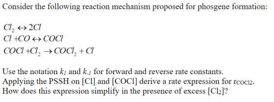 Consider the following reaction mechanism proposed for phosgene formation: Use the notation ki and k.i for forward and reverse rate constants. Applying the PSSH on [CI] and [COCl] derive a rate expression for rcoc12. How does this expression simplify in the presence of excess [Cl2]?
