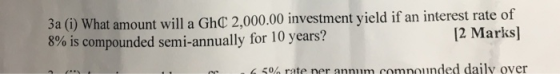 3a (i) What amount will a GhC 2,000.00 investment yield if an interest rate of 8% is compounded semi-annually for 10 years? [