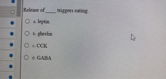Release of triggers eating O a. leptin O b. ghrelin h Ос. ССК O d. GABA