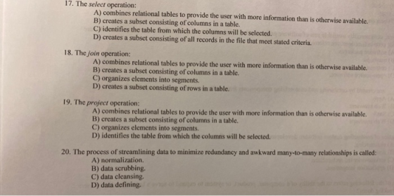 17. The select operation: A) combines relational tables to provide the user with more information than is otherwise available